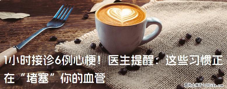 1小时接诊6例心梗！医生提醒：这些习惯正在“堵塞”你的血管 - 常德生活资讯 - 常德28生活网 changde.28life.net